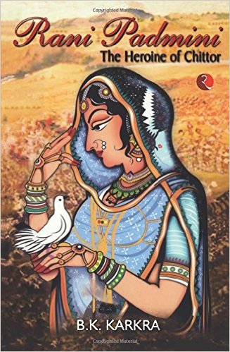 Rani Padmini The Heroine Of Chittor by B.K. Karkra