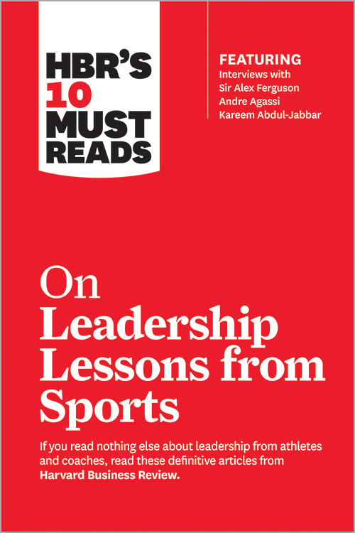 HBR's 10 Must Reads on Leadership Lessons from Sports (featuring interviews with Sir Alex Ferguson, Kareem Abdul-Jabbar, Andre Agassi)