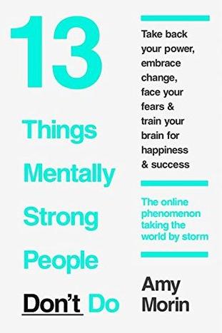 13 Things Mentally Strong People Don't Do by Amy Morin