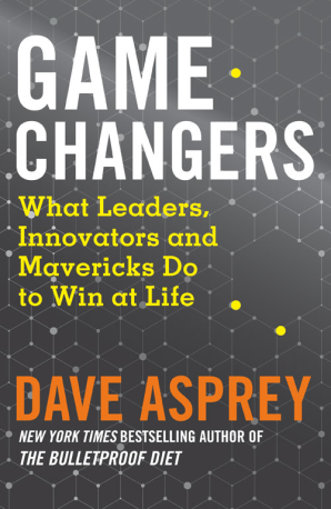 Game Changers : What Leaders, Innovators and Mavericks Do to Win at Life by Dave Asprey