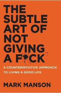 The Subtle Art of Not Giving a F*ck : A Counterintuitive Approach to Living a Good Life by Mark Manson