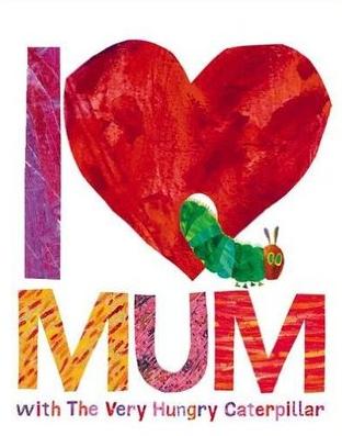 I Love Mum with The Very Hungry Caterpillar by Eric Carle