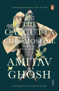 The Calcutta Chromosome: A Novel of Fevers, Delirium and Discovery by Amitav Ghosh