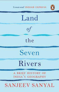 Land of the Seven Rivers : A Brief History of India's Geography by Sanjeev Sanyal