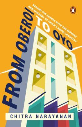 From Oberoi to Oyo : Behind the scenes with the movers and shakers of India's hotel industry by Chitra Narayanan