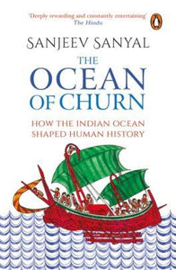 The Ocean of Churn : How the Indian Ocean Shaped Human History by Sanjeev Sanyal