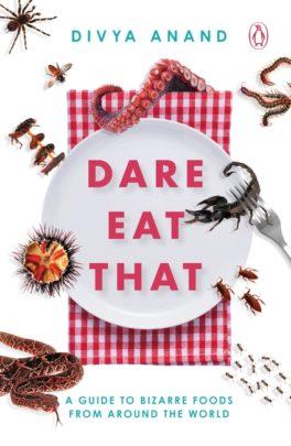 Dare Eat That: A Guide to Bizarre Foods from Around the World by Divya Anand