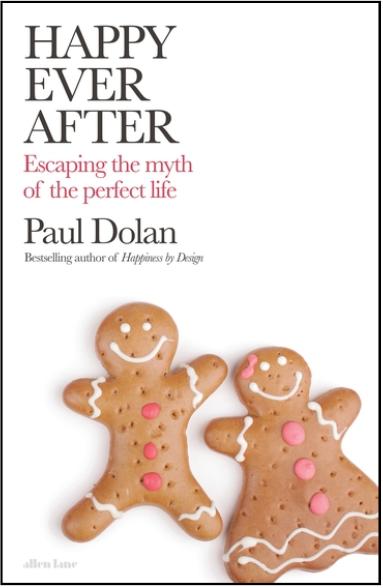 Happy Ever After: Escaping the Myth of the Perfect Life by Paul Dolan