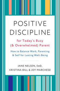 Positive Discipline for Today’s Busy (and Overwhelmed) Parent by Jane Nelsen Ed.D. with Kristina Bill & Joy Marchese