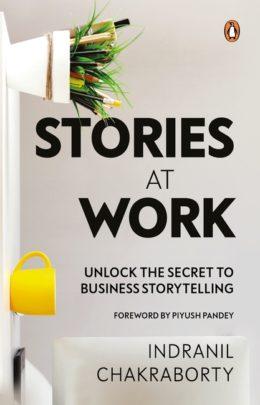 Stories At Work: Unlock the Secret to Business Storytelling by Indranil Chakraborty