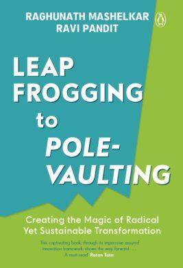 Leapfrogging to Pole-vaulting: Creating the Magic of Radical yet Sustainable Transformation by R.A. Mashelkar & Ravi Pandit