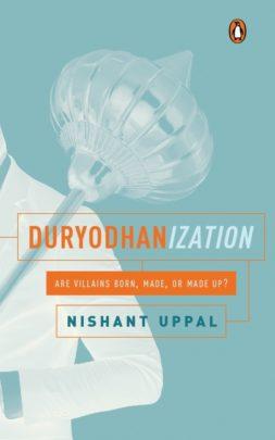 Duryodhanization : Are Villains Born, Made, or Made Up? by Nishant Uppal