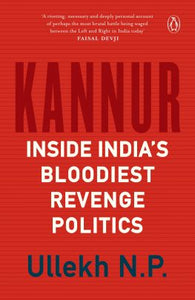 Kannur: Inside India's Bloodiest Revenge Politics by Ullekh N.P.