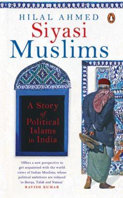 Siyasi Muslim: A Story of Political Islams in India by Hilal Ahmed