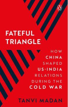 Fateful Triangle: How China Shaped US-India Relations During the Cold War by Tanvi Madan