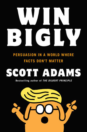 Win Bigly: Persuasion in a World Where Facts Don’t Matter