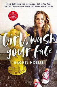 Girl, Wash Your Face: Stop Believing the Lies About Who You are so You Can Become Who You Were Meant to Be by Rachel Hollis