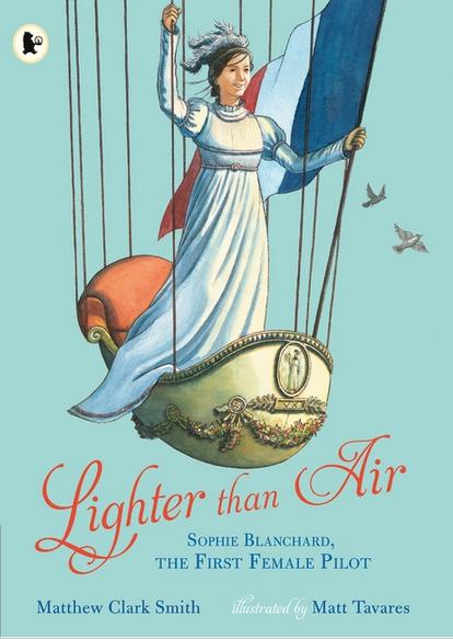 Lighter than Air: Sophie Blanchard, the First Female Pilot by Matthew Clark Smith