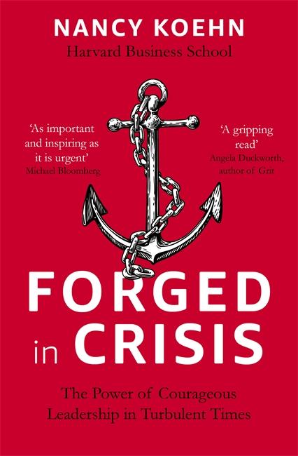 Forged in Crisis : The Power of Courageous Leadership in Turbulent Times by Nancy Koehn
