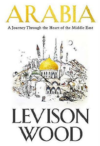 Arabia: A Journey Through The Heart of the Middle East by Levison Wood