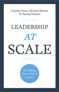 Leadership At Scale: Developing more and better leaders by Claudio Feser & Michael Rennie with Nicolai Nielsen