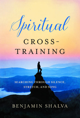 Spiritual Cross-Training: Searching Through Silence, Stretch, and Song by Benjamin Shalva