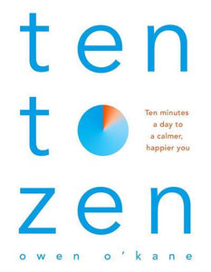 Ten to Zen : Ten Minutes a Day to a Calmer, Happier You by Owen O'Kane