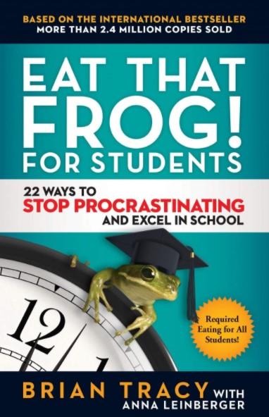 Eat That Frog! for Students : 22 Ways to Stop Procrastinating and Excel in School by Brian Tracy
