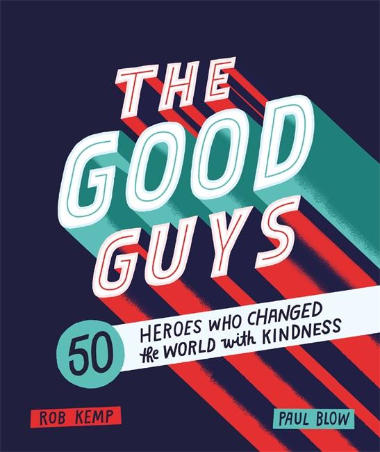 The Good Guys: 50 Heroes Who Changed the World with Kindness by Rob Kemp