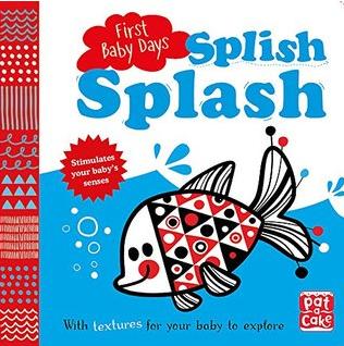 Splish Splash: A touch-and-feel board book for your baby to explore (First Baby Days) by Pat-a-Cake