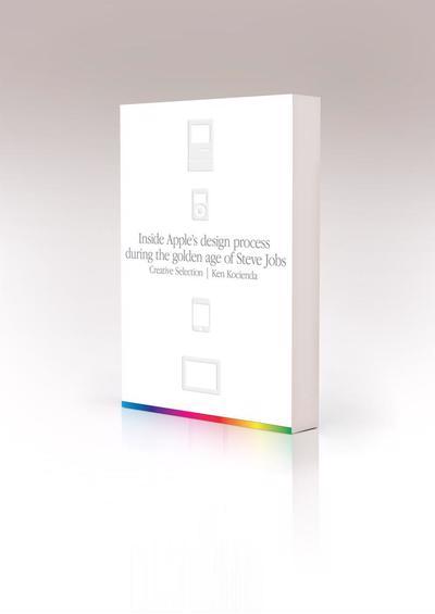 Creative Selection: Inside Apple's Design Process During the Golden Age of Steve Jobs by Ken Kocienda