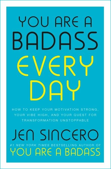 You Are a Badass Every Day: How to Keep Your Motivation Strong, Your Vibe High, and Your Quest for Transformation Unstoppable by Jen Sincero