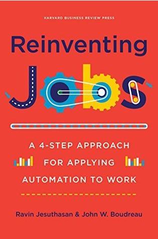 Reinventing Jobs: A 4-Step Approach for Applying Automation to Work by Ravin Jesuthasan & John W. Boudreau