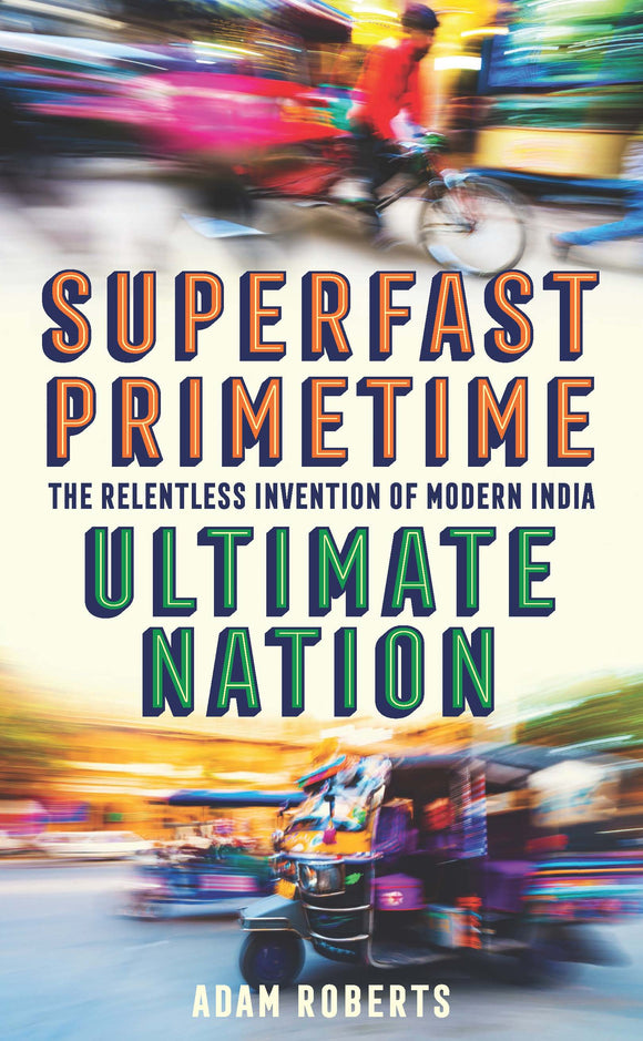 Super-Fast Prime-Time Ultimate Nation: The Relentless Invention Of Modern India