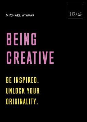 Being Creative: Be inspired. Unlock your originality by Michael Atavar