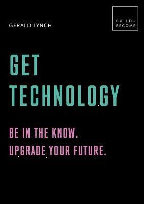Get Technology: Be in the know. Upgrade your future by Gerald Lynch