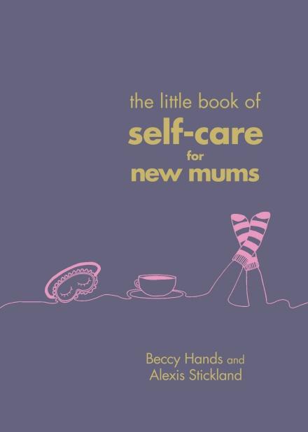 The Little Book of Self-Care for New Mums by Beccy Hands & Alexis Stickland