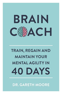 Brain Coach: Train, Regain and Maintain Your Mental Agility in 40 Days by Dr Gareth Moore