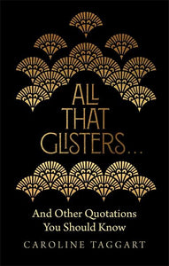 All That Glisters ...: And Other Quotations You Should Know by Caroline Taggart
