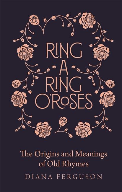 Ring-a-Ring o'Roses: Old Rhymes and Their True Meanings by Diana Craig