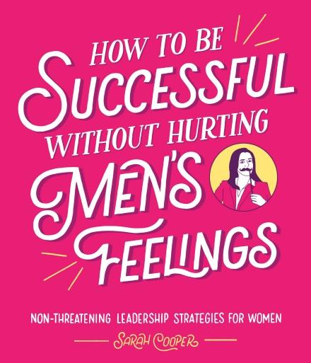 How to Be Successful Without Hurting Men's Feelings by Sarah Cooper