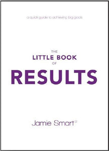 The Little Book of Results: A Quick Guide to Achieving Big Goals by Jamie Smart