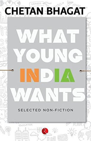 What Young India Wants: Selected Non - Fiction by Chetan Bhagat