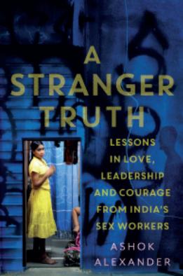 A Stranger Truth : Lessons in Love, Leadership and Courage from India's Sex Workers by Ashok Alexander
