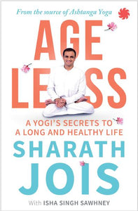 Ageless : A Yogi's Secrets to a Long and Healthy Life by Sharath Jois & Isha Singh Sawhney