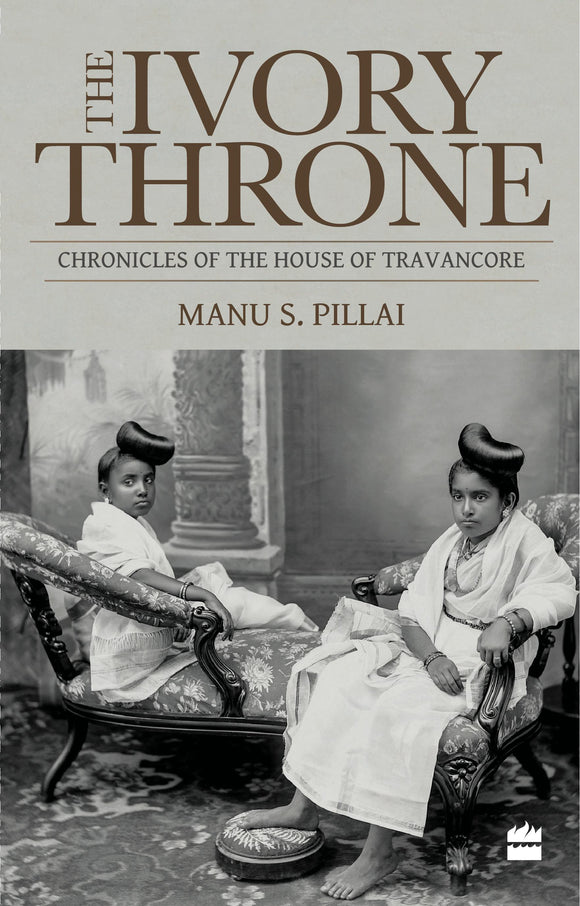 The Ivory Throne : Chronicles of the House of Travancore by Manu S. Pillai