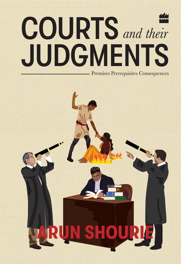 Courts and Their Judgments : Premises, Prerequisites, Consequences by Arun Shourie