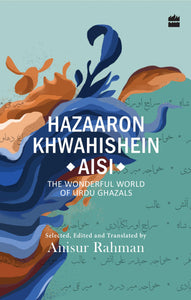 Hazaron Khawaishen Aisi : The Wonderful World of Urdu Ghazals by Anisur Rahman