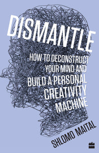 Dismantle : How to Deconstruct Your Mind and Build a Personal Creativity Machine by Shlomo Maital