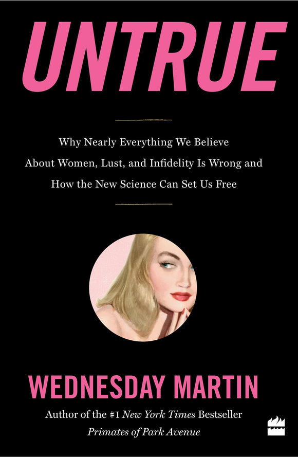 Untrue: Why Nearly Everything We Believe About Women, Lust, and Infidelity is Wrong and How the New Science Can Set Us Free by Wednesday Martin
